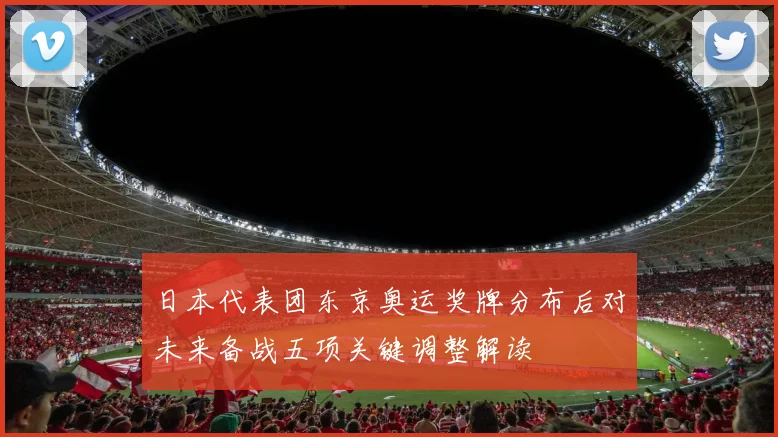 日本代表团东京奥运奖牌分布后对未来备战五项关键调整解读