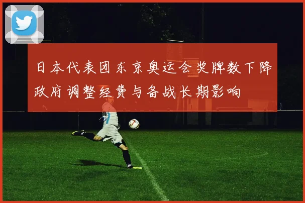 日本代表团东京奥运会奖牌数下降政府调整经费与备战长期影响