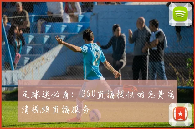 足球迷必看：360直播提供的免费高清视频直播服务
