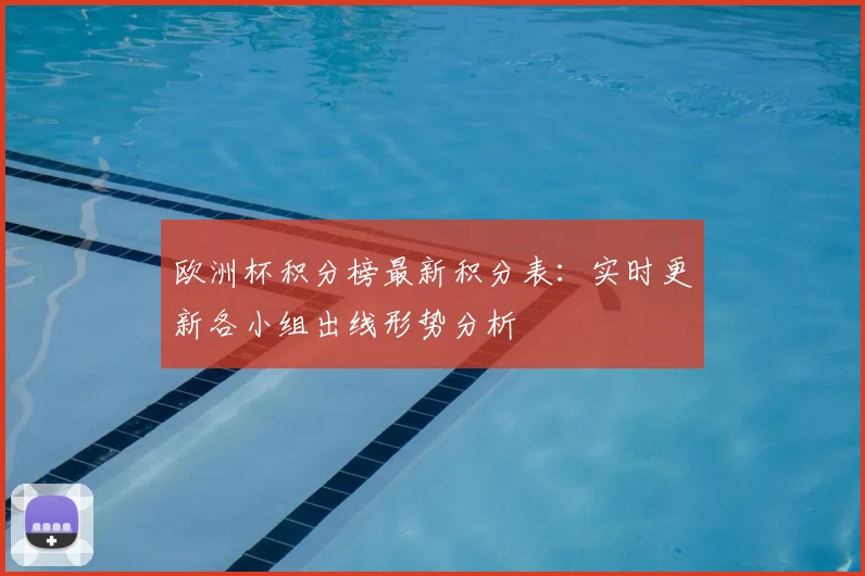 欧洲杯积分榜最新积分表：实时更新各小组出线形势分析